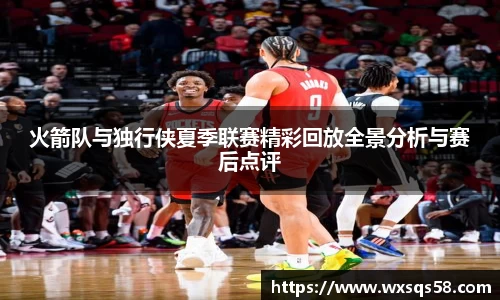 火箭队与独行侠夏季联赛精彩回放全景分析与赛后点评